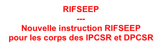 RIFSEEP
---
Nouvelle instruction RIFSEEP 
pour les corps des IPCSR et DPCSR